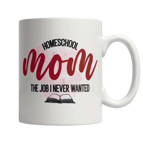 Homeschool Mom, The Job I Never Wanted - White Mug