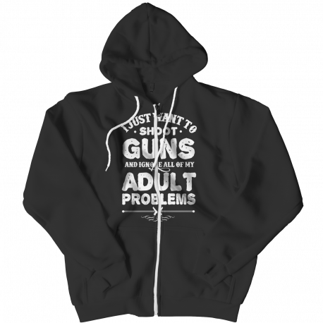 Limited Edition - I Just Want To Shoot Guns And Ignore All Of My Adult Problems - Zipper Hoodie