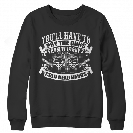 LIMITED EDITION - You'll Have to Pry the Guns from This Guy's COLD DEAD HANDS - Crewneck Sweatshirt