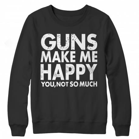 Limited Edition - Guns Makes Me Happy You, Not So Much - Crewneck Sweatshirt