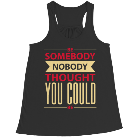 Be Somebody Nobody Thought You Could Be