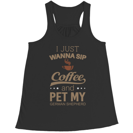 Limited Edition -  I Just Want To Sip Coffee and Pet My German Shepherd