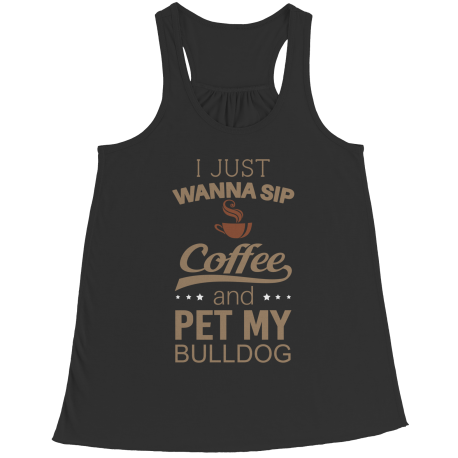 Limited Edition -  I Just Want To Sip Coffee and Pet My Bulldog