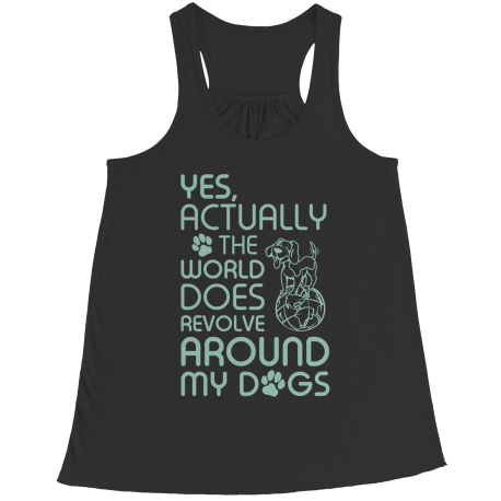 Limited Edition - Yes Actually The World Does Revolve Around My Dogs