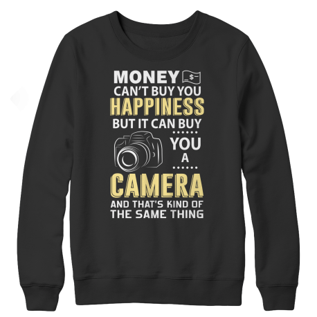 Limited Edition - Money Can't Buy You Happiness But It Can Buy You A Camera and That's Kind Of The Same Thing