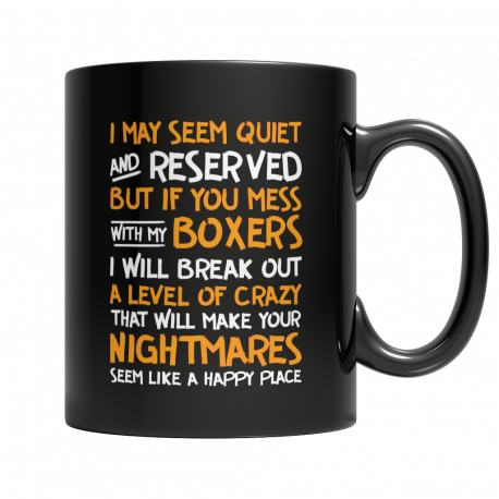 Limited Edition - I May Seem Quiet and Reserved But If You Mess With My Boxers I Will Break Out A Level of Crazy That Will Make Your Nightmares Seems Like A Happy Place