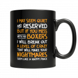 Limited Edition - I May Seem Quiet and Reserved But If You Mess With My Boxers I Will Break Out A Level of Crazy That Will Make Your Nightmares Seems Like A Happy Place