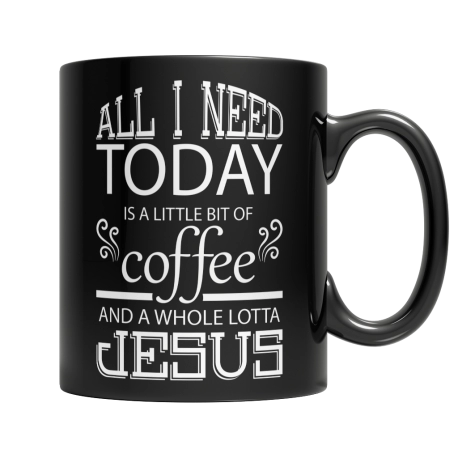 Limited Edition - All I Need Today is a Little Bit of Coffee and a Whole Lotta Jesus