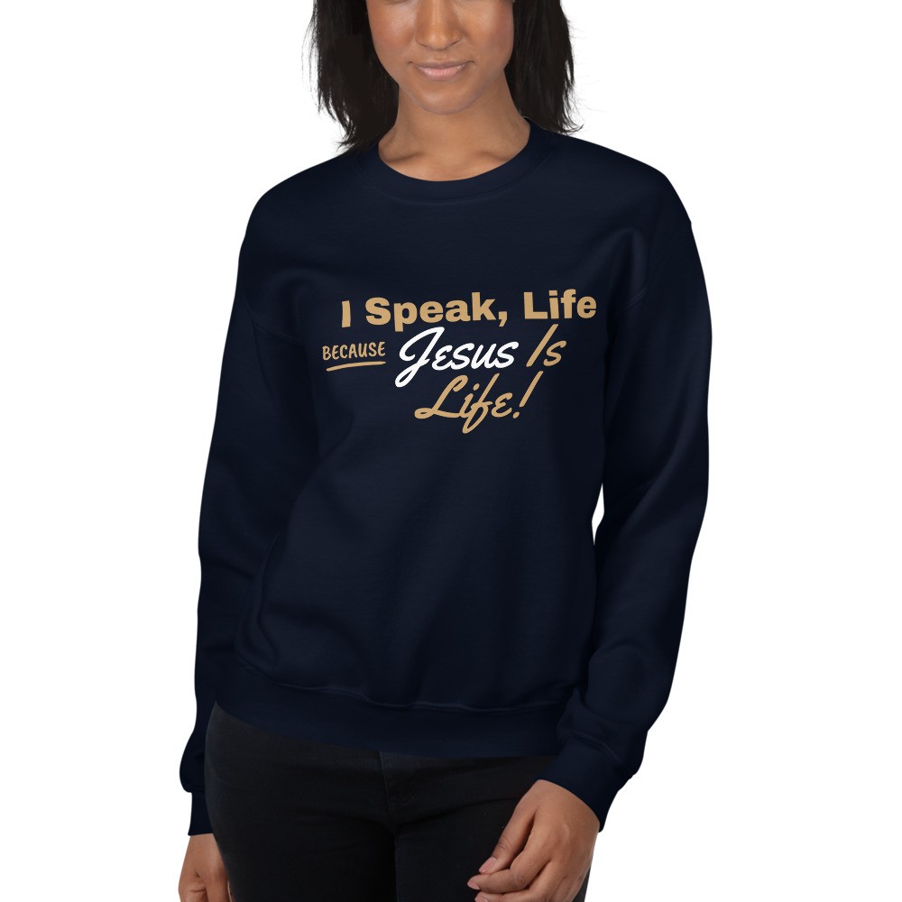 I Speak Life, Because Jesus Is Life Sweatshirt