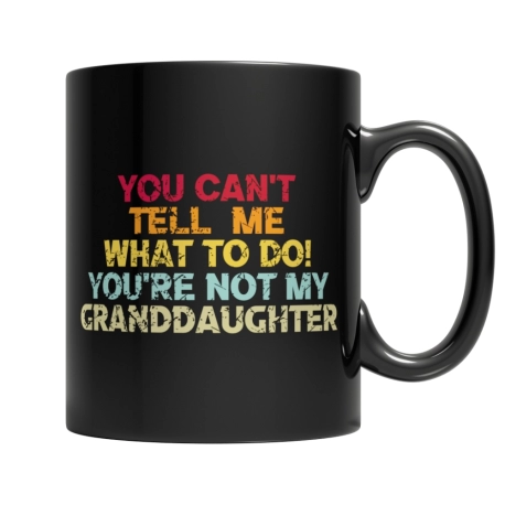 You Cant Tell Me What To Do You Are Not My Granddaughter