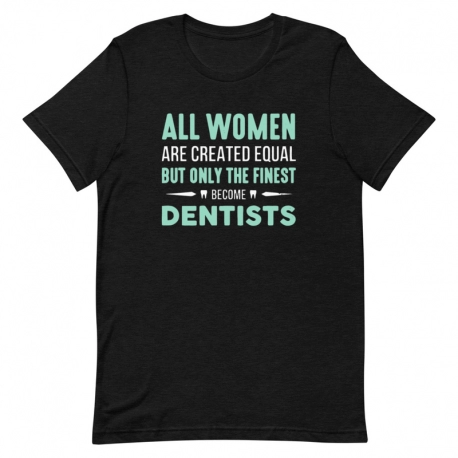 Dentist T-Shirt - All women are created equal but only the finest become Dentists