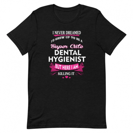 Dentist T-Shirt - I never dreamed I'd grow up to be a Super cute Dental Hygienist but here I am killing it