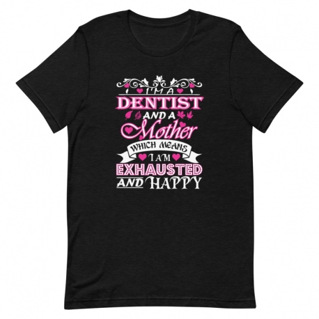 Dentist T-Shirt - I'm a Dentist and a Mother which means I am exhausted and happy