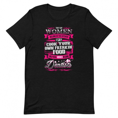 Dentist T-Shirt - They say Women Belongs in the kitchen, Only real Women become Dentists