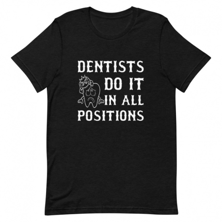 Dentist T-Shirt - Dentists do it in all positions