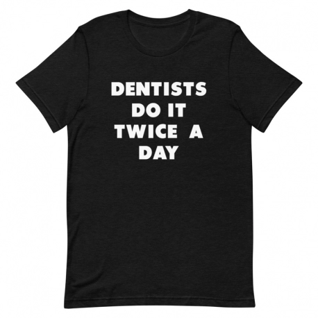 Dentist T-Shirt - Dentists do it twice a day