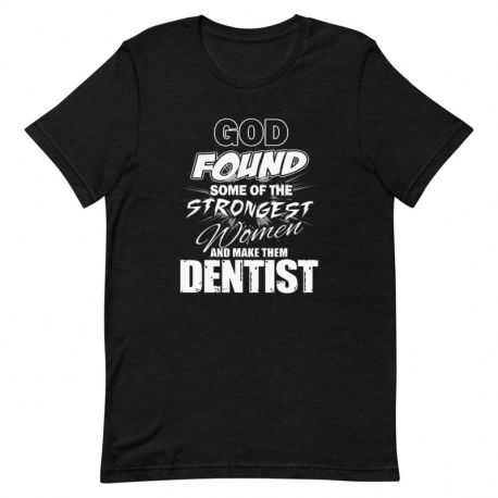 Dentist T-Shirt - God found some of the strongest women and make them Dentist.