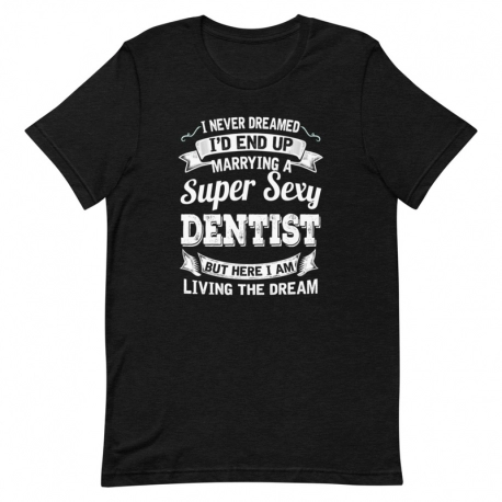 Dentist T-Shirt - I never dreamed I'd end up marrying a Super Sexy Dentist but here I am living the dream