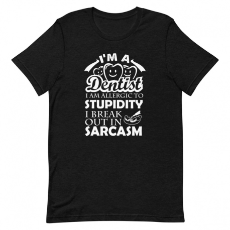 Dentist T-Shirt - I'm a Dentist I am allergic to stupidity I break out in sarcasm