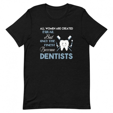 Dentist T-Shirt - All Women are created equal but only the finest become Dentists