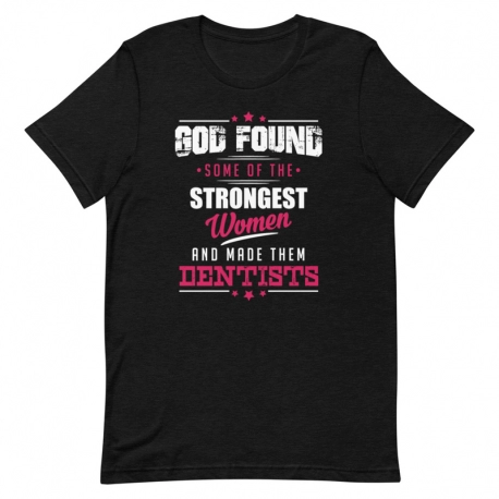 Dentist T-Shirt - God Found Some of the Strongest Women and Made them Dentists