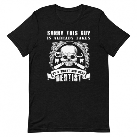 Dentist T-Shirt - Sorry this guy is already taken by a Smart and Sexy Dentist