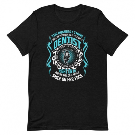 Dentist T-Shirt - The dumbest thing you can possibly do is piss off a Dentist