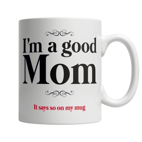 I Am A Good Mom, It Says So On My Coffee Mug