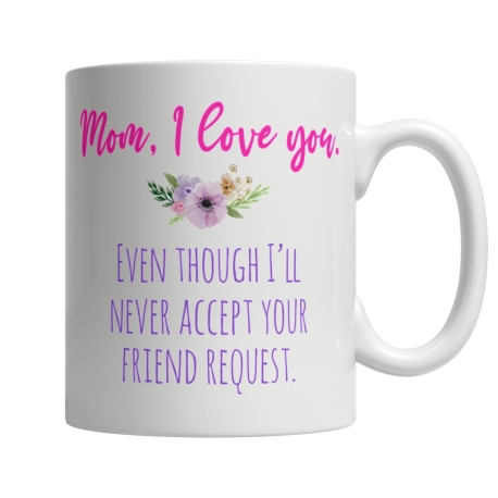 Mom I Love You Even Though Coffee Mug