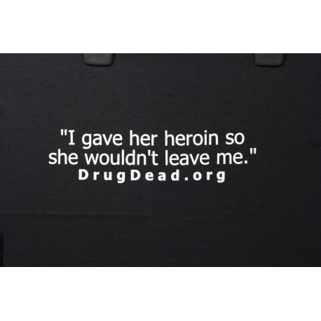 I gave her heroin so she wouln't leave T-shirt