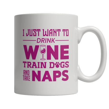 Limited Edition  I Just Want To Drink Wine Train Dogs and Take Naps White Mug