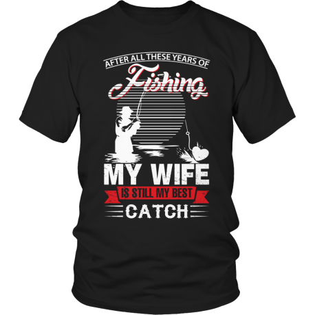 Limited Edition After All These Years Of Fishing My Wife is Still My Best Catch front