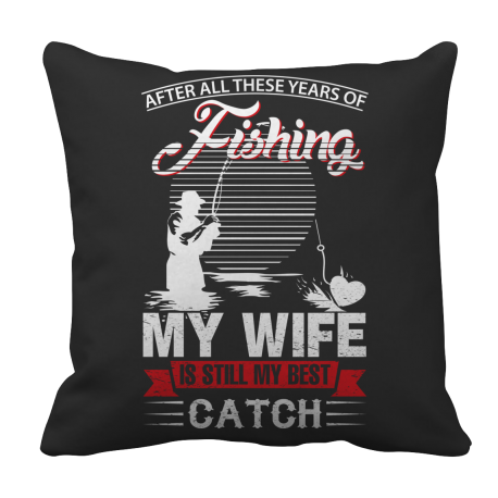 Limited Edition After All These Years Of Fishing My Wife is Still My Best Catch Pillow Case