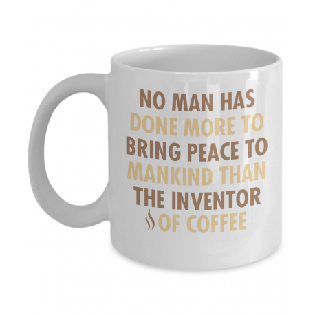 No Man Has Done More to Bring Peace to Mankind than the Inventor of Coffee Mug                  Coffee Mug