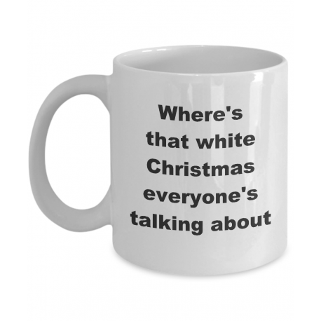 Where's That White Christmas Everyone's Talking About Mug