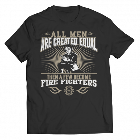 Limited Edition - All Men Are Created Equal Then A Few Become Firefighters