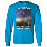 Let Your Faith be Greater Than your Fear! Long Sleeve T-Shirt