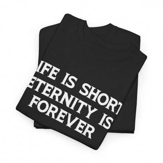 Life Is Short  Eternity Is Forever T-Shirt