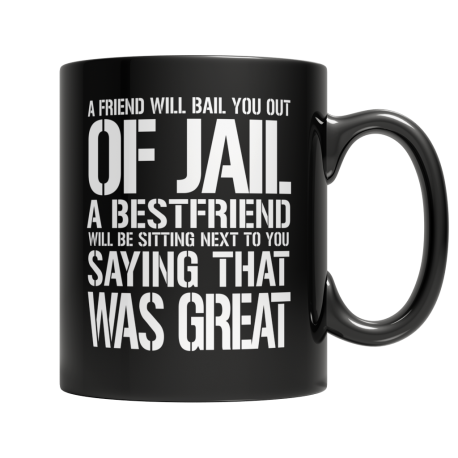 A Friend Will Bail You Out of Jail Your Best Friend Will Be Sitting Next To You Saying That Was Great Black Coffee Mug