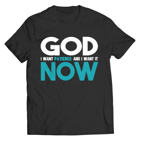 God I Want Patience and I Want It Now T-shirt Funny and Relatable Perfect T-Shirt Gift for Impatient Friends