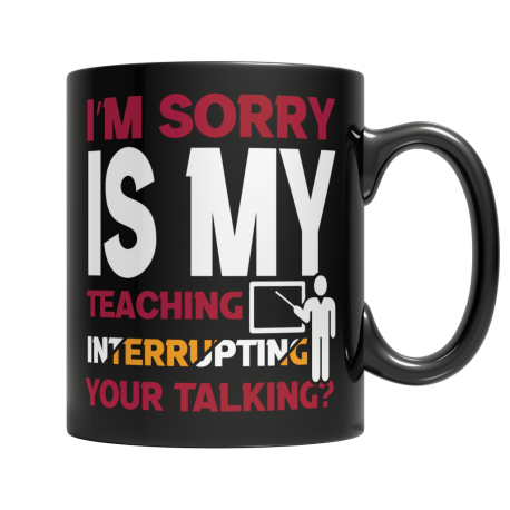 I'm Sorry Is My Teaching Interrupting Your Talking Black Mug