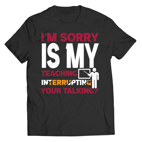 I'm Sorry Is My Teaching Interrupting Your Talking Unisex Shirt