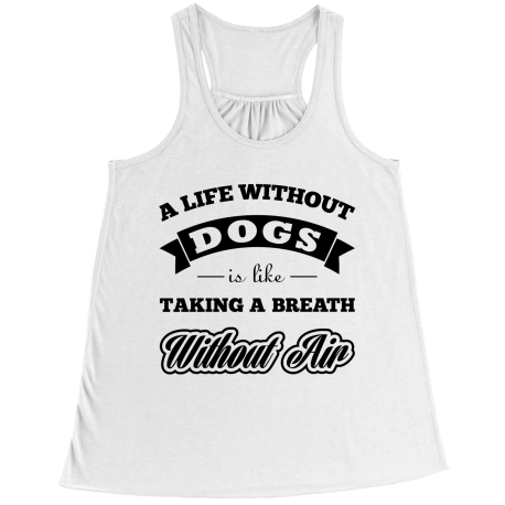A Life Without Dogs is Like a Breath Without Air Dog Flowy Racerback Tank
