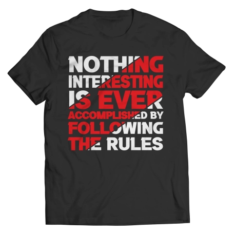 Nothing Interesting Is Ever Accomplished By Following The Rules Saying Shirt