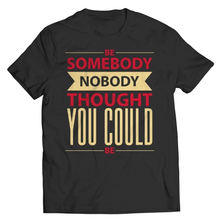 Be Somebody Nobody Thought You Could Be Inspirational Quote Shirt