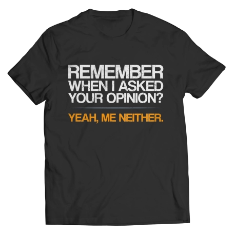 Remember When I Asked Your Opinion? Saying Shirt