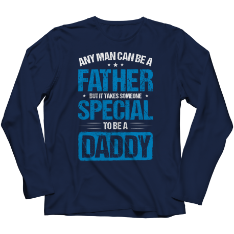 Any Man Can Be A Father, But It Takes Someone Special To Be A Daddy. Long Sleeve Shirt