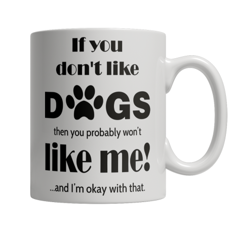 Limited Edition - If You Dont Like Dogs Then You Probably Wont Like Me and I Am Ok With That