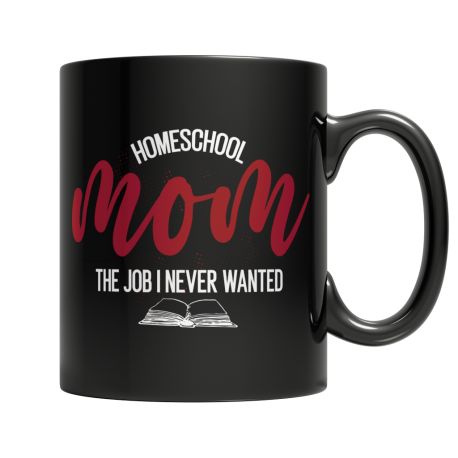 Homeschool Mom, The Job I Never Wanted - Black Mug