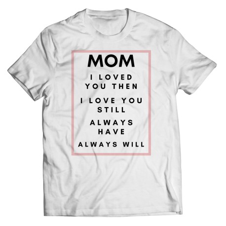 I Loved You Then T-shirt for Mom